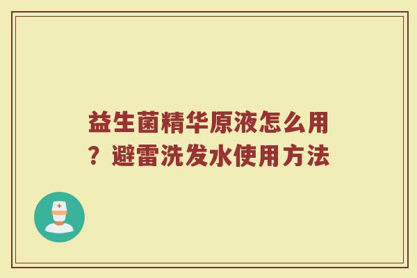 益生菌精华原液怎么用?避雷洗发水使用方法 益生菌精华原液怎么用?避雷洗发水使用方法