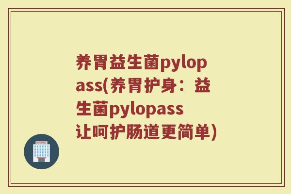 养胃益生菌pylopass(养胃护身：益生菌pylopass让呵护肠道更简单)