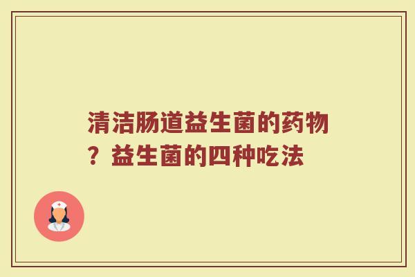 清洁肠道益生菌的?益生菌的四种吃法 清洁肠道益生菌的?益生菌的四种吃法