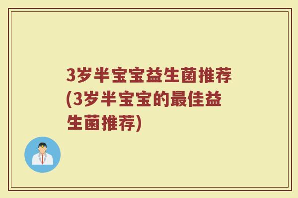 3岁半宝宝益生菌推荐(3岁半宝宝的最佳益生菌推荐)