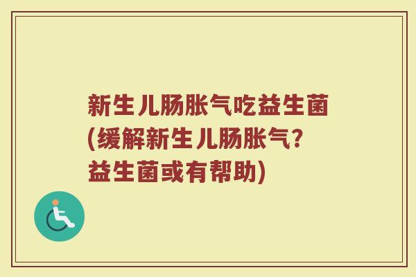 新生儿肠胀气吃益生菌(缓解新生儿肠胀气？益生菌或有帮助)