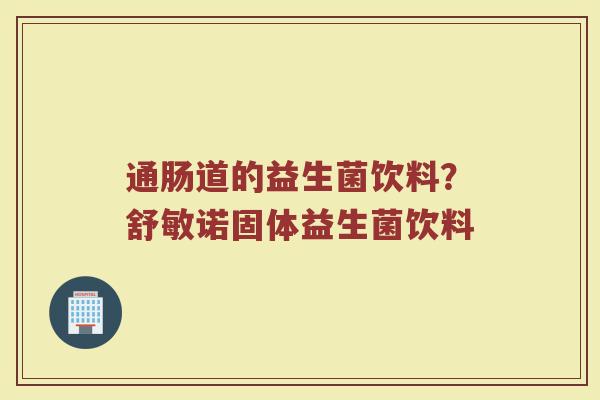 通肠道的益生菌饮料?舒敏诺固体益生菌饮料 通肠道的益生菌饮料?舒敏诺固体益生菌饮料