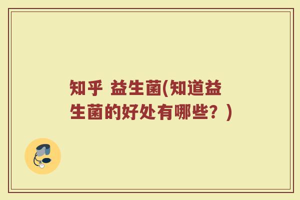 知乎 益生菌(知道益生菌的好处有哪些？)