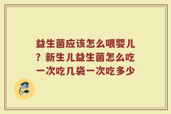 益生菌应该怎么喂婴儿？新生儿益生菌怎么吃一次吃几袋一次吃多少