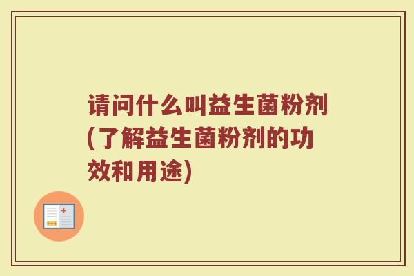 请问什么叫益生菌粉剂(了解益生菌粉剂的功效和用途)