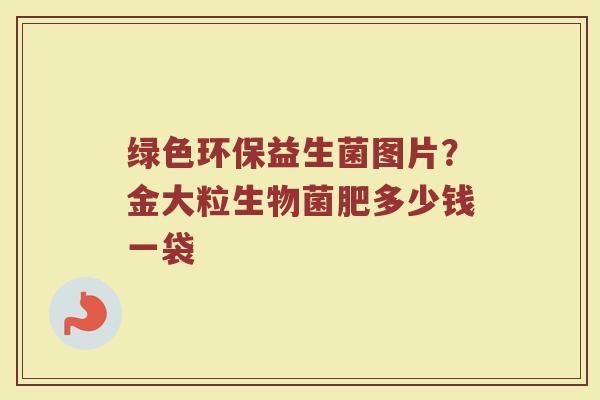 绿色环保益生菌图片？金大粒生物菌肥多少钱一袋
