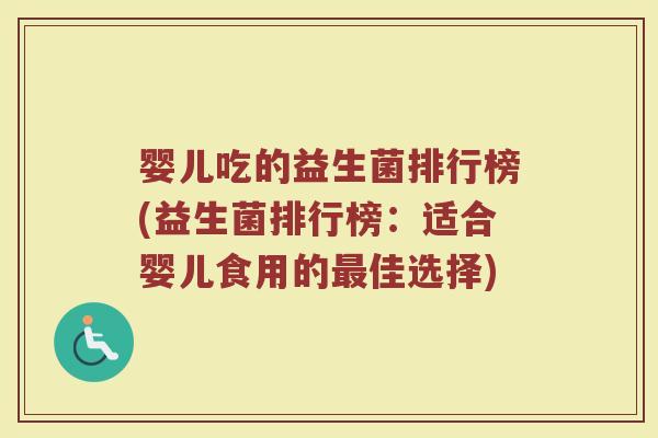 婴儿吃的益生菌排行榜(益生菌排行榜：适合婴儿食用的最佳选择)
