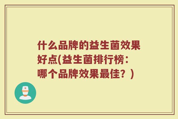 什么品牌的益生菌效果好点(益生菌排行榜：哪个品牌效果最佳？)