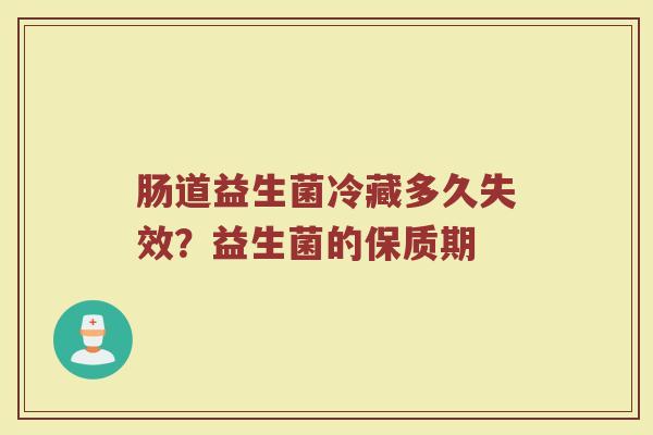 肠道益生菌冷藏多久失效？益生菌的保质期