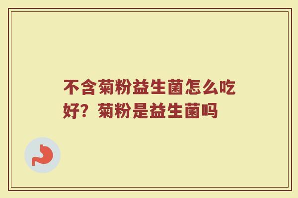 不含菊粉益生菌怎么吃好？菊粉是益生菌吗