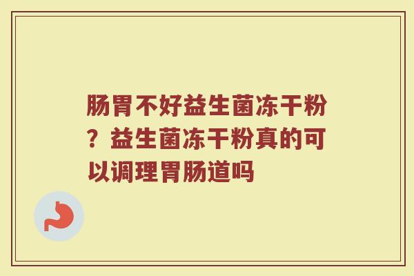 肠胃不好益生菌冻干粉?益生菌冻干粉真的可以调理道吗 肠胃不好益生菌冻干粉?益生菌冻干粉真的可以调理道吗