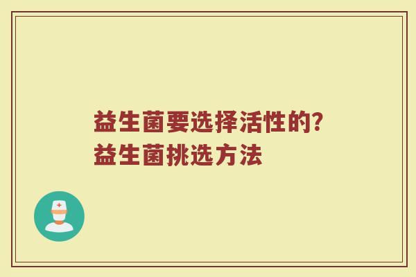 益生菌要选择活性的？益生菌挑选方法