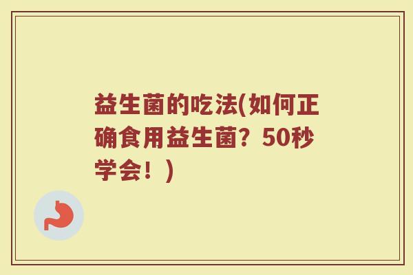 益生菌的吃法(如何正确食用益生菌？50秒学会！)