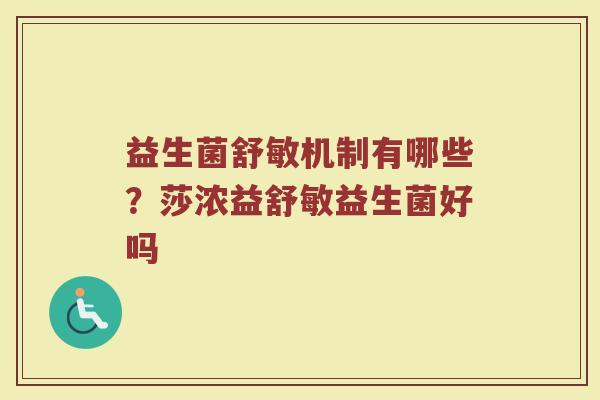 益生菌舒敏机制有哪些？莎浓益舒敏益生菌好吗