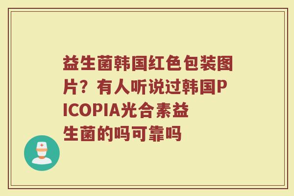 益生菌韩国红色包装图片？有人听说过韩国PICOPIA光合素益生菌的吗可靠吗