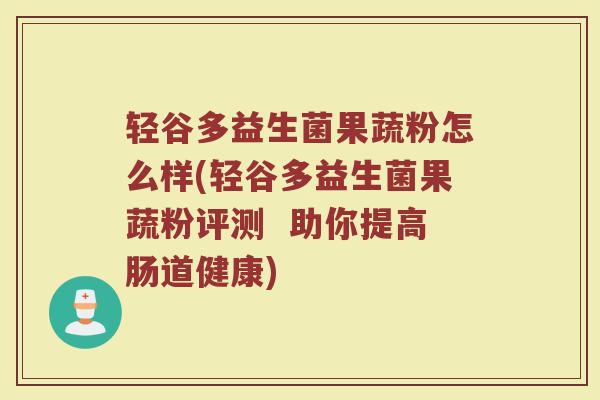 轻谷多益生菌果蔬粉怎么样(轻谷多益生菌果蔬粉评测  助你提高肠道健康)