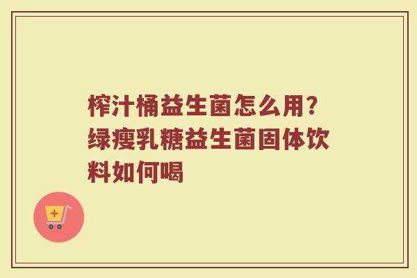 榨汁桶益生菌怎么用？绿瘦乳糖益生菌固体饮料如何喝