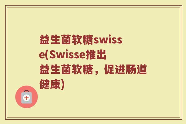 益生菌软糖swisse(Swisse推出益生菌软糖，促进肠道健康)