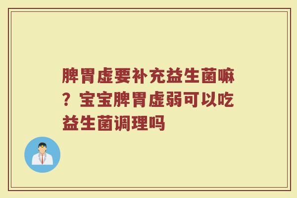 脾胃虚要补充益生菌嘛？宝宝脾胃虚弱可以吃益生菌调理吗