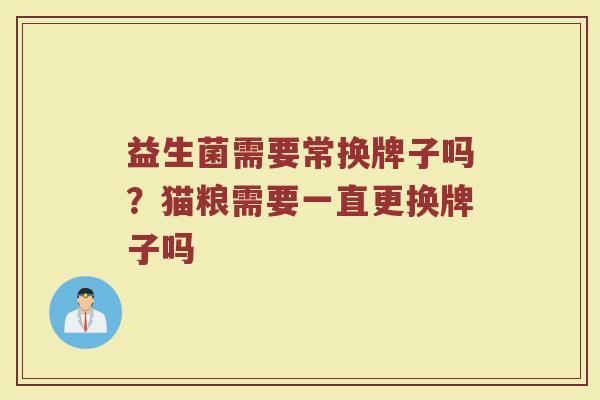益生菌需要常换牌子吗？猫粮需要一直更换牌子吗