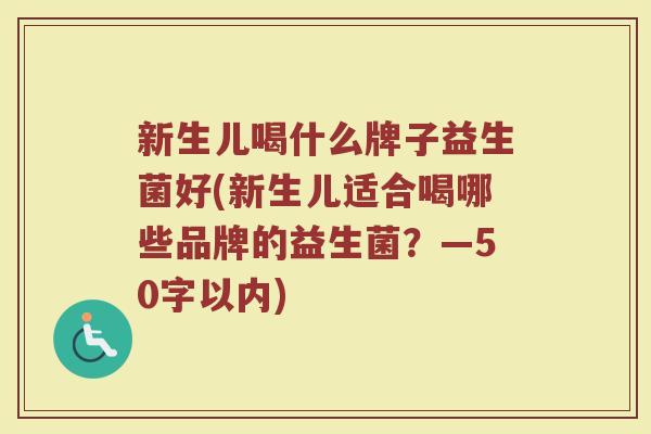 新生儿喝什么牌子益生菌好(新生儿适合喝哪些品牌的益生菌?—50字以内) 新生儿喝什么牌子益生菌好(新生儿适合喝哪些品牌的益生菌?—50字以内)