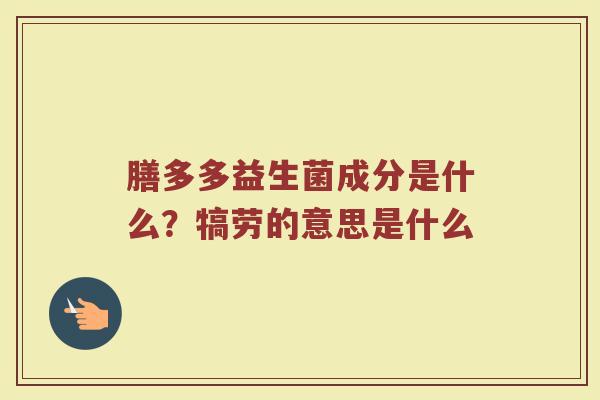 膳多多益生菌成分是什么？犒劳的意思是什么