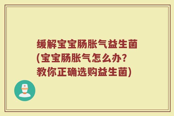 缓解宝宝肠胀气益生菌(宝宝肠胀气怎么办？教你正确选购益生菌)