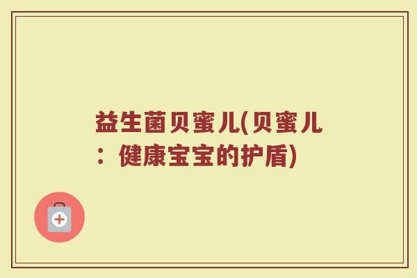 益生菌贝蜜儿(贝蜜儿：健康宝宝的护盾)