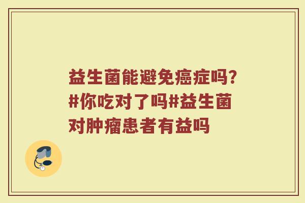 益生菌能避免癌症吗？#你吃对了吗#益生菌对肿瘤患者有益吗