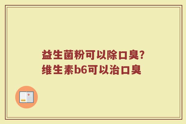 益生菌粉可以除口臭？维生素b6可以治口臭