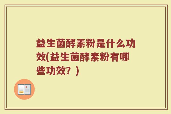 益生菌酵素粉是什么功效(益生菌酵素粉有哪些功效？)