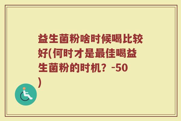 益生菌粉啥时候喝比较好(何时才是最佳喝益生菌粉的时机？-50)
