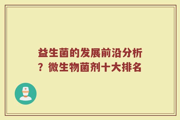 益生菌的发展前沿分析？微生物菌剂十大排名