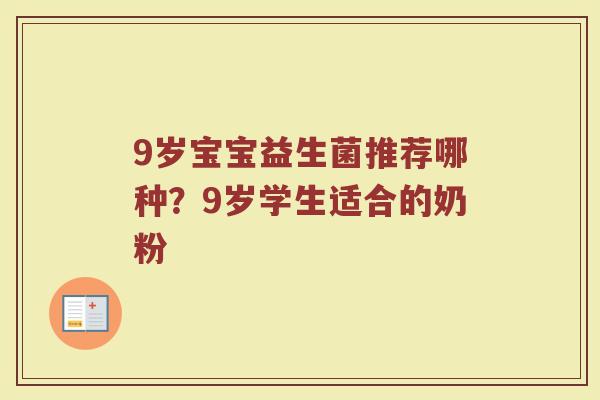 9岁宝宝益生菌推荐哪种?9岁学生适合的奶粉 9岁宝宝益生菌推荐哪种?9岁学生适合的奶粉