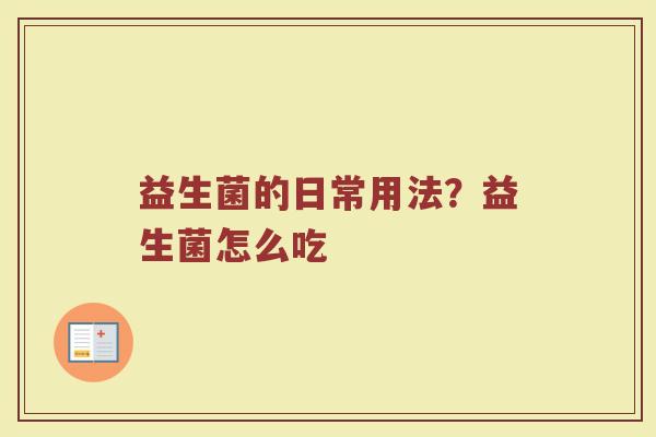 益生菌的日常用法？益生菌怎么吃