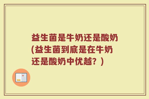 益生菌是牛奶还是酸奶(益生菌到底是在牛奶还是酸奶中优越？)