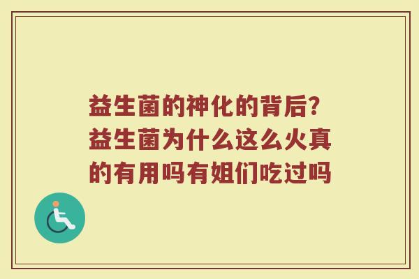 益生菌的神化的背后？益生菌为什么这么火真的有用吗有姐们吃过吗