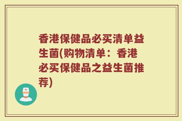 香港保健品必买清单益生菌(购物清单：香港必买保健品之益生菌推荐)