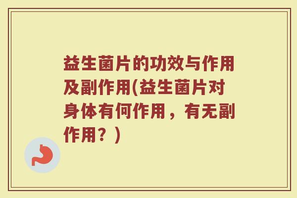 益生菌片的功效与作用及副作用(益生菌片对身体有何作用，有无副作用？)