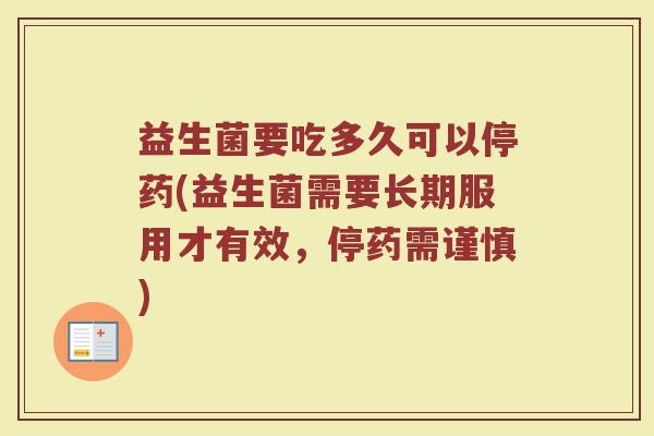 益生菌要吃多久可以停药(益生菌需要长期服用才有效,停药需谨慎) 益生菌要吃多久可以停药(益生菌需要长期服用才有效,停药需谨慎)