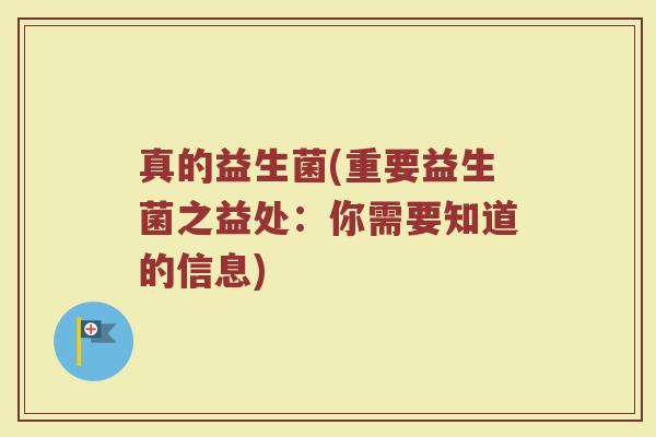 真的益生菌(重要益生菌之益处：你需要知道的信息)