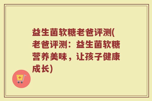 益生菌软糖老爸评测(老爸评测:益生菌软糖营养美味,让孩子健康成长) 益生菌软糖老爸评测(老爸评测:益生菌软糖营养美味,让孩子健康成长)