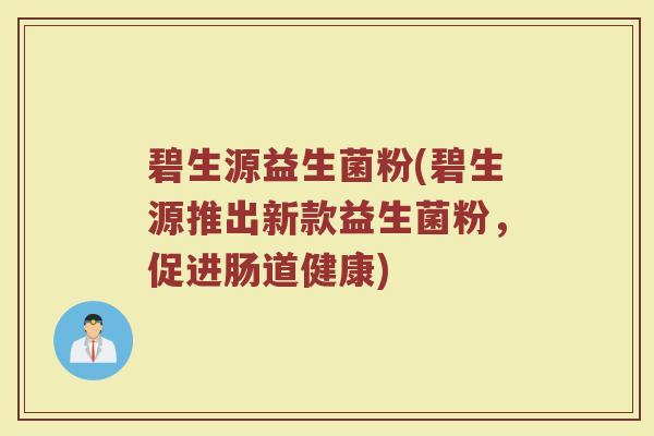 碧生源益生菌粉(碧生源推出新款益生菌粉，促进肠道健康)