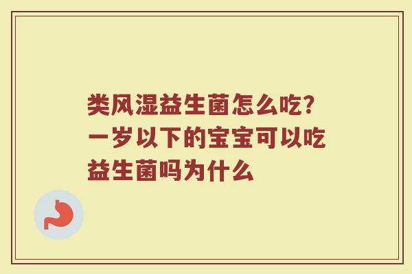 类风湿益生菌怎么吃？一岁以下的宝宝可以吃益生菌吗为什么