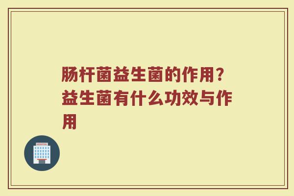 肠杆菌益生菌的作用？益生菌有什么功效与作用