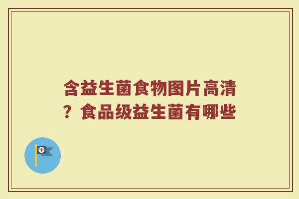 含益生菌食物图片高清？食品级益生菌有哪些
