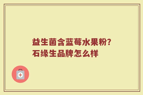 益生菌含蓝莓水果粉？石缘生品牌怎么样