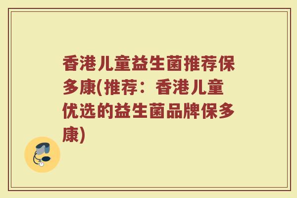 香港儿童益生菌推荐保多康(推荐:香港儿童优选的益生菌品牌保多康) 香港儿童益生菌推荐保多康(推荐:香港儿童优选的益生菌品牌保多康)