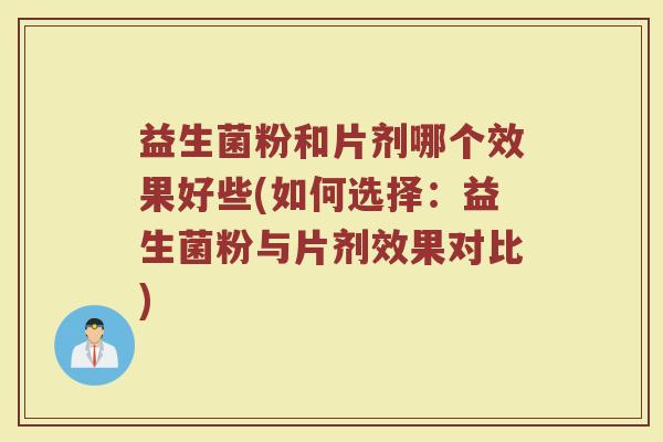 益生菌粉和片剂哪个效果好些(如何选择：益生菌粉与片剂效果对比)