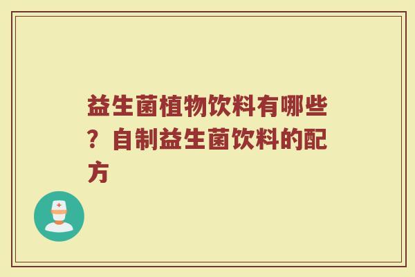 益生菌植物饮料有哪些?自制益生菌饮料的配方 益生菌植物饮料有哪些?自制益生菌饮料的配方